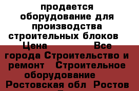 продается оборудование для производства строительных блоков › Цена ­ 210 000 - Все города Строительство и ремонт » Строительное оборудование   . Ростовская обл.,Ростов-на-Дону г.